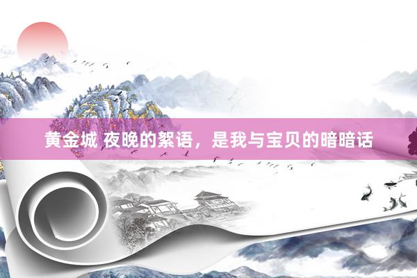 黄金城 夜晚的絮语，是我与宝贝的暗暗话