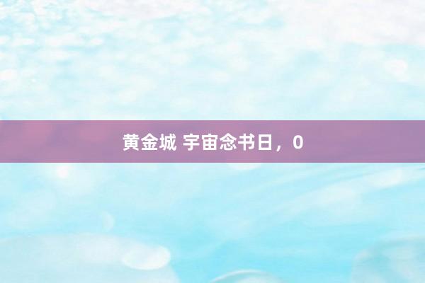 黄金城 宇宙念书日，0