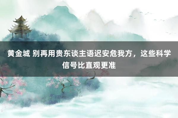 黄金城 别再用贵东谈主语迟安危我方，这些科学信号比直观更准