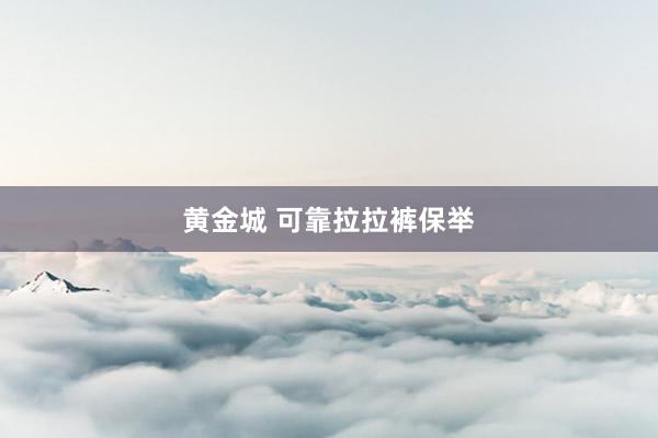 黄金城 可靠拉拉裤保举