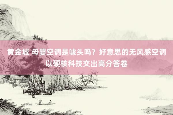 黄金城 母婴空调是噱头吗？好意思的无风感空调以硬核科技交出高分答卷