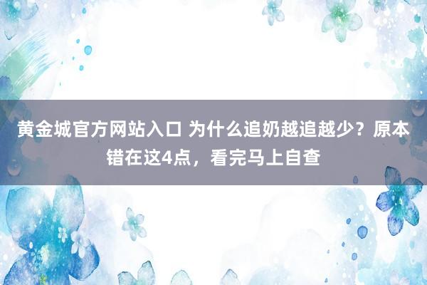 黄金城官方网站入口 为什么追奶越追越少？原本错在这4点，看完马上自查