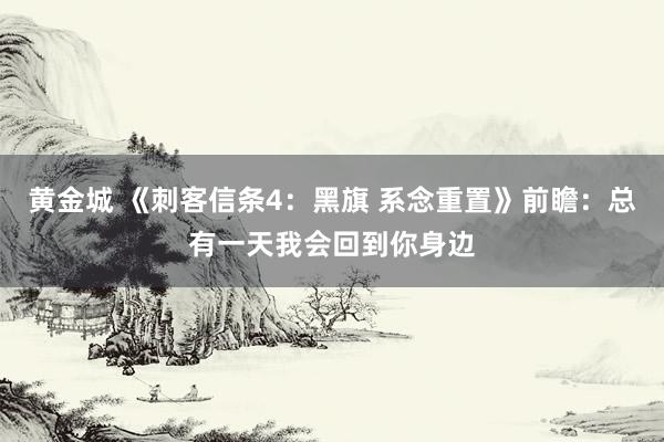 黄金城 《刺客信条4：黑旗 系念重置》前瞻：总有一天我会回到你身边