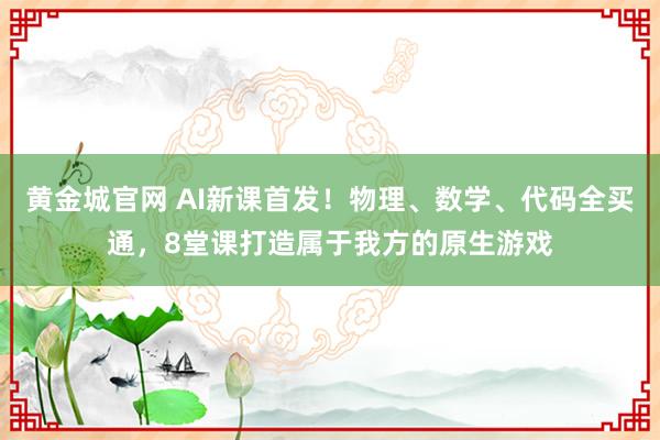 黄金城官网 AI新课首发！物理、数学、代码全买通，<a href=
