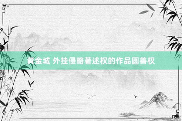 黄金城 外挂侵略著述权的作品圆善权