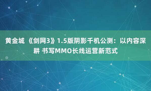 黄金城 《剑网3》1.5版阴影千机公测：以内容深耕 书写MMO长线运营新范式