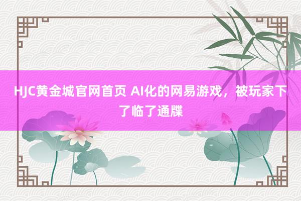 HJC黄金城官网首页 AI化的网易游戏，被玩家下了临了通牒