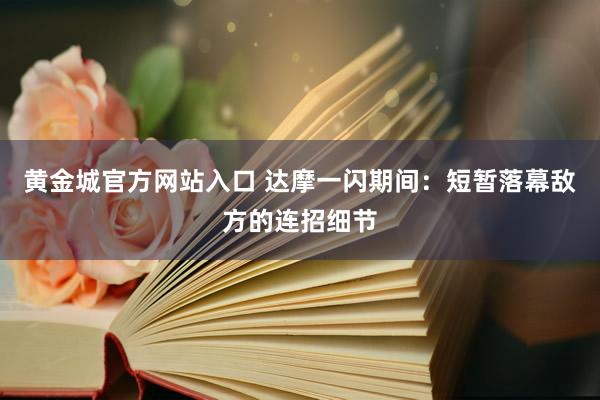 黄金城官方网站入口 达摩一闪期间：短暂落幕敌方的连招细节
