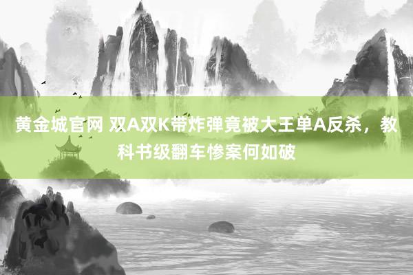 黄金城官网 双A双K带炸弹竟被大王单A反杀，教科书级翻车惨案何如破