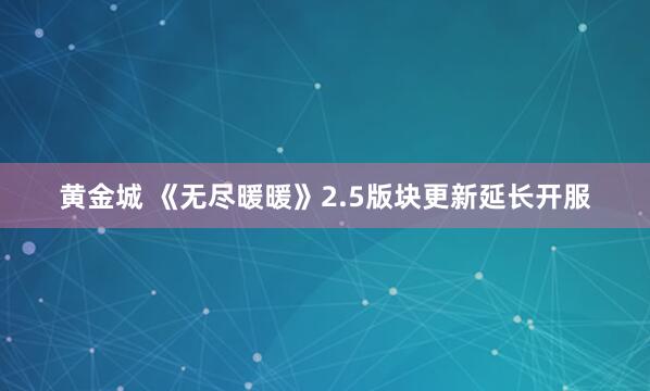 黄金城 《无尽暖暖》2.5版块更新延长开服