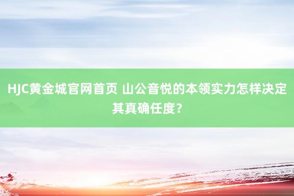HJC黄金城官网首页 山公音悦的本领实力怎样决定其真确任度？