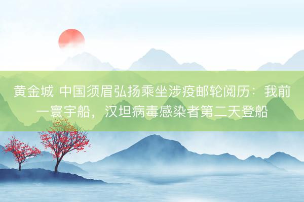黄金城 中国须眉弘扬乘坐涉疫邮轮阅历：我前一寰宇船，汉坦病毒感染者第二天登船
